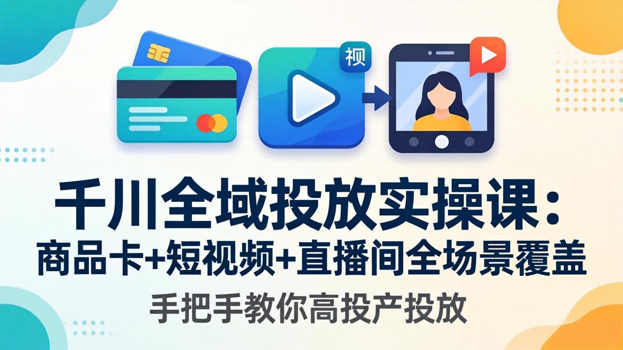 千川全域投放实操课-更新4月30：商品卡+短视频+直播间全场景覆盖，手把手教你高投产投放-金鼎聊项目