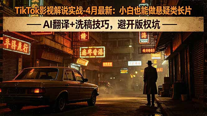 TikTok影视解说实战-4月最新：小白也能做悬疑类长片，AI翻译+洗稿技巧，避开版权坑-金鼎聊项目