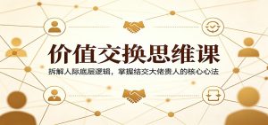 价值交换思维课：拆解人际底层逻辑，掌握结交大佬贵人的核心心法-金鼎聊项目