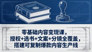 零基础内容变现课，授权+选书+文案+分镜全覆盖，搭建可复制爆款内容生产线-金鼎聊项目