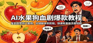 AI水果狗血剧爆款教程：复刻高赞热门案例，分镜脚本到剪辑，快速批量做流量短剧-金鼎聊项目
