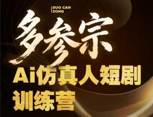 多参宗Ai仿真人短剧训练营第四期，全流程落地，新手也能做爆款短剧，稳稳抓住风口红利-金鼎聊项目