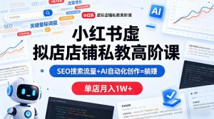 小红书虚拟店铺私教高阶课，SEO搜索流量+AI自动化创作=躺賺，单店月入1W+-金鼎聊项目