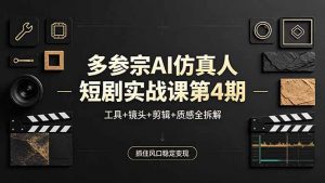 多参宗AI仿真人短剧实战课第4期，工具+镜头+剪辑+质感全拆解，抓住风口稳定变现-金鼎聊项目