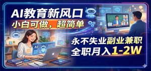 AI教育新风口，小白可做，超简单，永不失业副业兼职 全职月入1-2W-金鼎聊项目