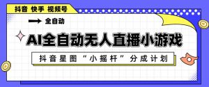 AI全自动直播小游戏，抖音星图小摇杆分成计划，支持多账号矩阵化运营【揭秘】-金鼎聊项目
