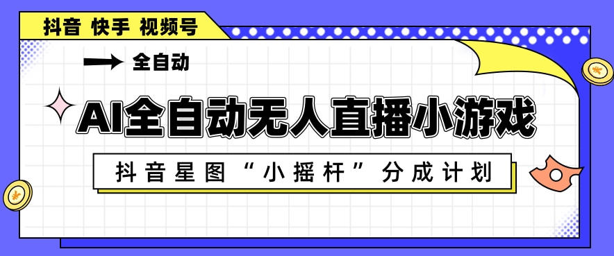AI全自动直播小游戏，抖音星图小摇杆分成计划，支持多账号矩阵化运营【揭秘】-金鼎聊项目