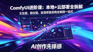 SD-ComfyUI进阶课：本地+云部署全拆解，文生图、图生图、高清修复到商业案例一站式-金鼎聊项目