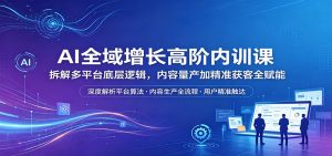 AI全域增长高阶内训课：拆解多平台底层逻辑，内容量产加精准获客全赋能-金鼎聊项目