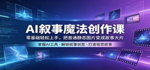 AI叙事魔法创作课：零基础轻松上手，把普通静态图片变成故事大片-金鼎聊项目