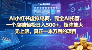 AI小红书虚拟电商，完全AI托管，一个店铺轻松日入500+，矩阵放大无上限，真正一本万利的项目【揭秘】-金鼎聊项目