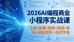 2026AI编程商业小程序实战课，工具+部署+框架+改造+发布+闲鱼变现一站式学会-金鼎聊项目