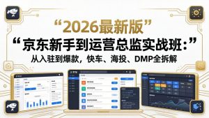 京东新手到运营总监实战班：从入驻到爆款，快车、海投、DMP全拆解，2026最新版-金鼎聊项目