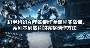 机甲科幻AI电影制作全流程实战课，从剧本到成片的完整创作方法-金鼎聊项目