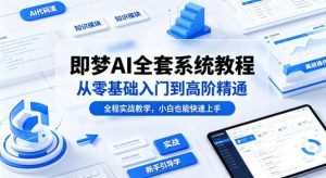 即梦AI全套系统教程，从零基础入门到高阶精通，全程实战教学，小白也能快速上手(更新0503)-金鼎聊项目