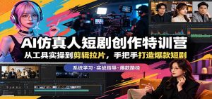 AI仿真人短剧创作特训营：从工具实操到剪辑拉片，手把手打造爆款短剧-金鼎聊项目
