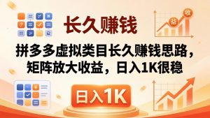 亲测有效！拼多多虚拟类目长久赚钱思路，矩阵放大收益，日入 1K 很稳-金鼎聊项目