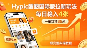 一单封顶35米，实测Hypic醒图国际版拉新玩法，每日稳入4张(附完整实操教程)-金鼎聊项目