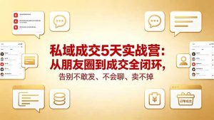 私域成交5天实战营：从朋友圈到成交全闭环，告别不敢发、不会聊、卖不掉-金鼎聊项目