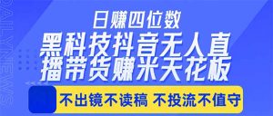 日入四位数！！最新黑科技抖音无人直播带货赚钱天花板，不出镜，不读稿，不投流，不值守，手…-金鼎聊项目