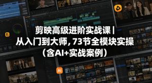 剪映高级进阶实战课｜从入门到大师，73节全模块实操(含AI+实战案例)-金鼎聊项目