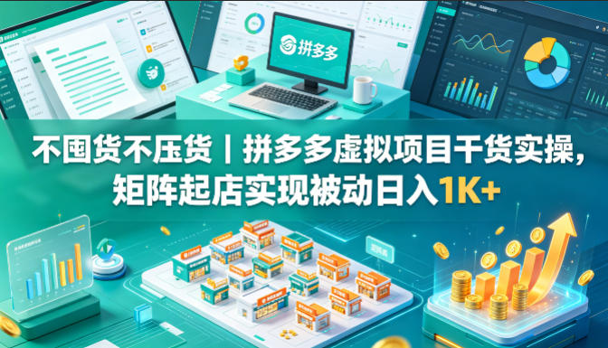 不囤货不压货｜拼多多虚拟项目干货实操，矩阵起店实现被动日入1K+【揭秘】-金鼎聊项目