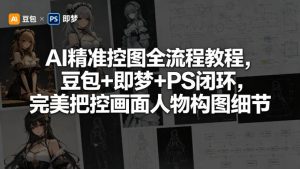 AI精准控图全流程教程，豆包+即梦+PS闭环，完美把控画面人物构图细节-金鼎聊项目