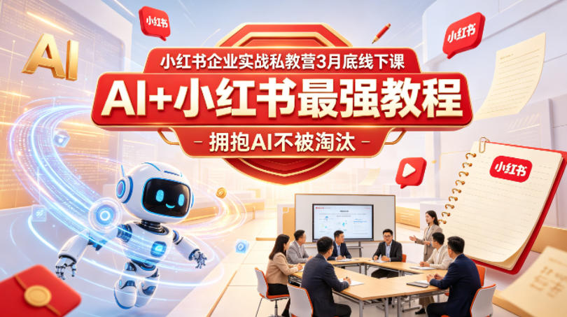 小红书企业实战私教营3月底线下课，AI+小红书最强教程，拥抱AI不被淘汰-金鼎聊项目