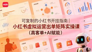 可复制的小红书开挂指南｜小红书虚拟运营出单矩阵实操课(高客单+AI赋能)-金鼎聊项目