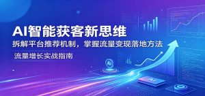 AI智能获客新思维：拆解平台推荐机制，掌握流量变现落地方法-金鼎聊项目