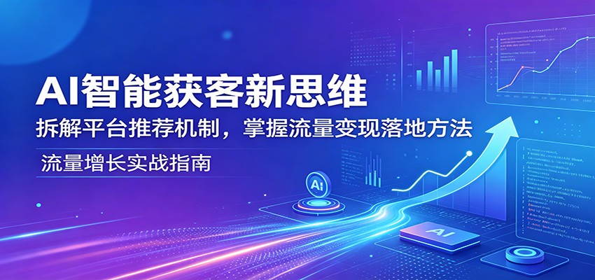 AI智能获客新思维：拆解平台推荐机制，掌握流量变现落地方法-金鼎聊项目