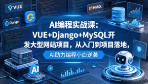 AI编程实战课：VUE+Django+MySQL开发大型网站项目，从入门到项目落地，AI助力编程小白逆袭-金鼎聊项目