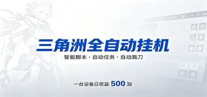三角洲全自动跑刀，24小时无人值守，高效变现，低门槛稳收益，轻松实现游戏搬砖盈利-金鼎聊项目