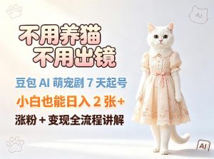 不用养猫不用出镜，豆包AI萌宠剧7天起号，小白也能日入2张+，涨粉+变现全流程讲解-金鼎聊项目